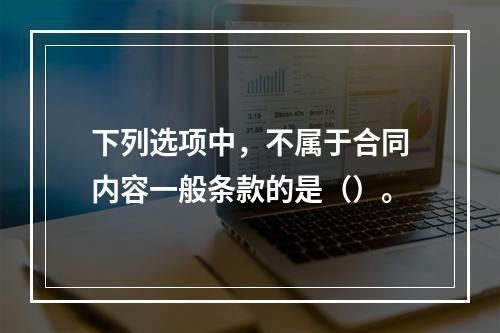 下列选项中，不属于合同内容一般条款的是（）。