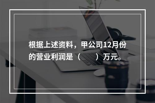 根据上述资料，甲公司12月份的营业利润是（　　）万元。