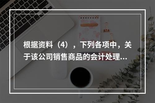 根据资料（4），下列各项中，关于该公司销售商品的会计处理正确