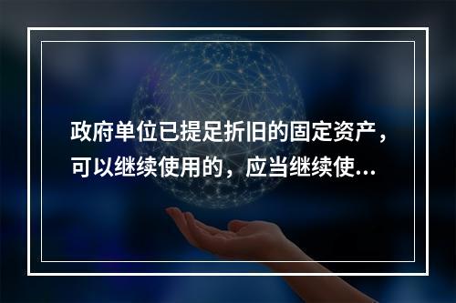 政府单位已提足折旧的固定资产，可以继续使用的，应当继续使用，