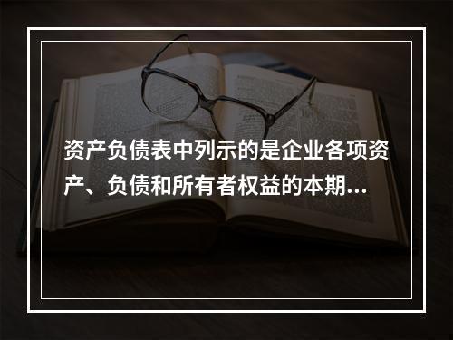 资产负债表中列示的是企业各项资产、负债和所有者权益的本期发生