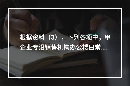 根据资料（3），下列各项中，甲企业专设销售机构办公楼日常维修