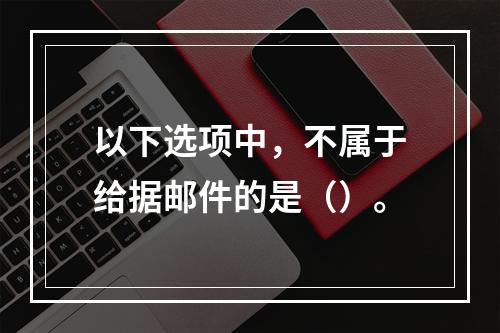 以下选项中，不属于给据邮件的是（）。