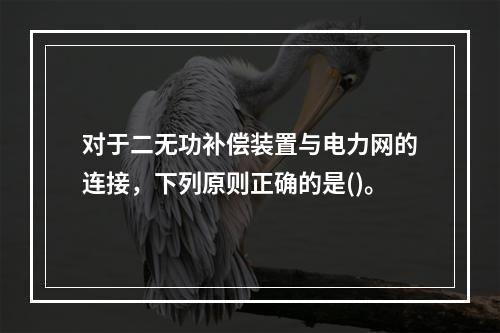 对于二无功补偿装置与电力网的连接，下列原则正确的是()。