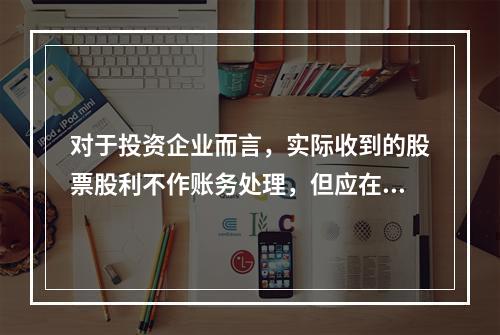 对于投资企业而言，实际收到的股票股利不作账务处理，但应在备查