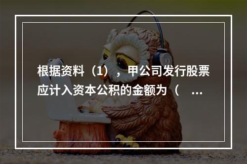 根据资料（1），甲公司发行股票应计入资本公积的金额为（　）万