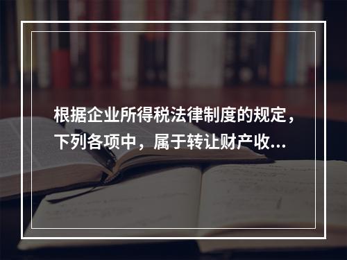 根据企业所得税法律制度的规定，下列各项中，属于转让财产收入的