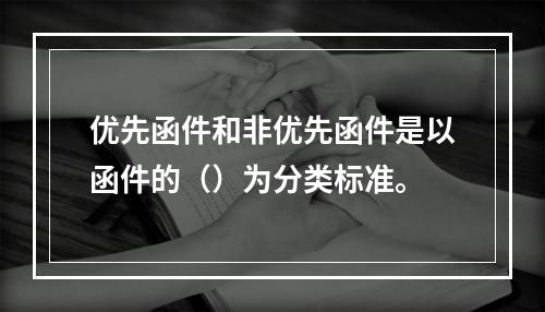 优先函件和非优先函件是以函件的（）为分类标准。