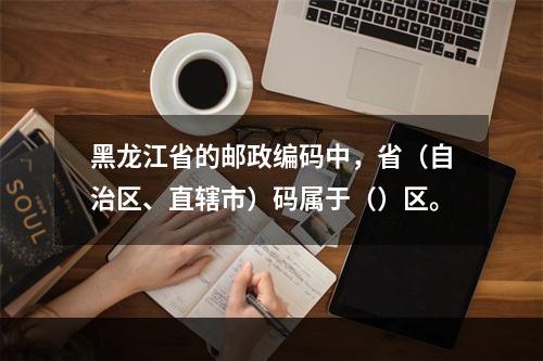 黑龙江省的邮政编码中，省（自治区、直辖市）码属于（）区。