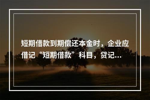 短期借款到期偿还本金时，企业应借记“短期借款”科目，贷记“银