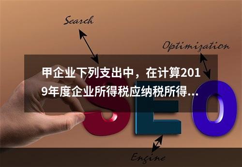 甲企业下列支出中，在计算2019年度企业所得税应纳税所得额时