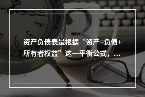 资产负债表是根据“资产=负债+所有者权益”这一平衡公式，按照