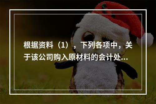 根据资料（1），下列各项中，关于该公司购入原材料的会计处理结