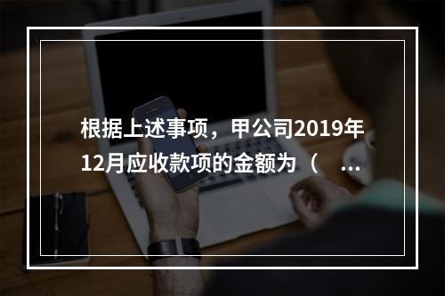 根据上述事项，甲公司2019年12月应收款项的金额为（　　）