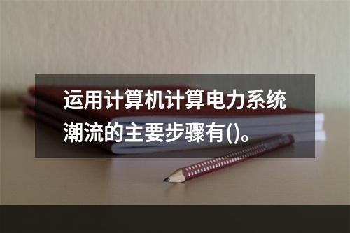 运用计算机计算电力系统潮流的主要步骤有()。