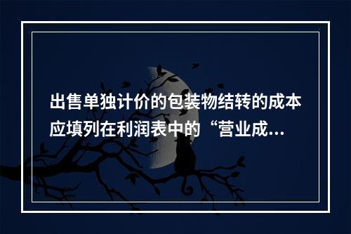 出售单独计价的包装物结转的成本应填列在利润表中的“营业成本”