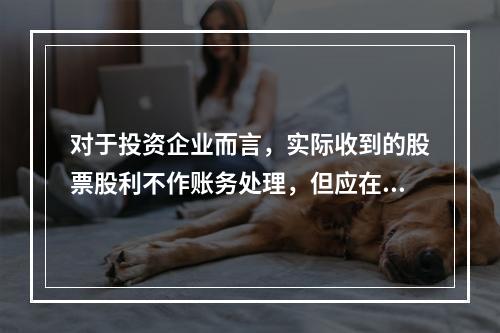 对于投资企业而言，实际收到的股票股利不作账务处理，但应在备查