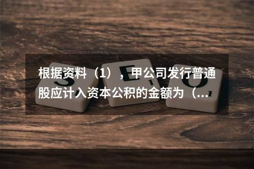 根据资料（1），甲公司发行普通股应计入资本公积的金额为（　）