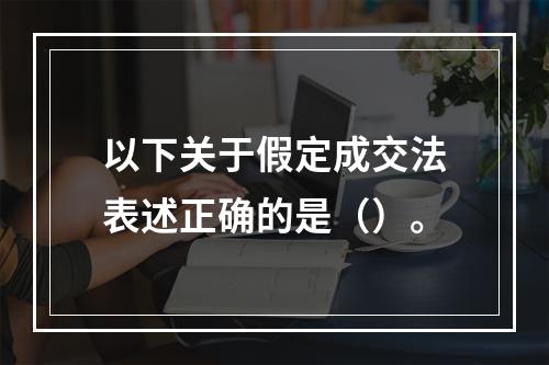 以下关于假定成交法表述正确的是（）。