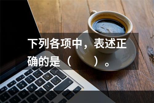 下列各项中，表述正确的是（　　）。