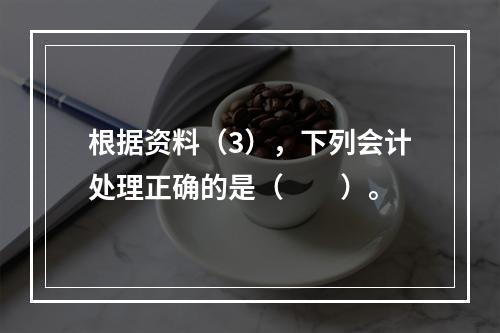 根据资料（3），下列会计处理正确的是（　　）。