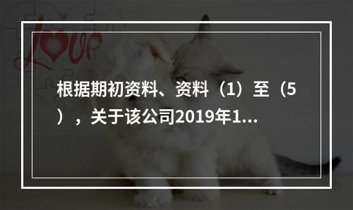 根据期初资料、资料（1）至（5），关于该公司2019年12月