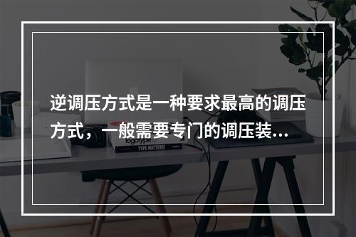 逆调压方式是一种要求最高的调压方式，一般需要专门的调压装置。