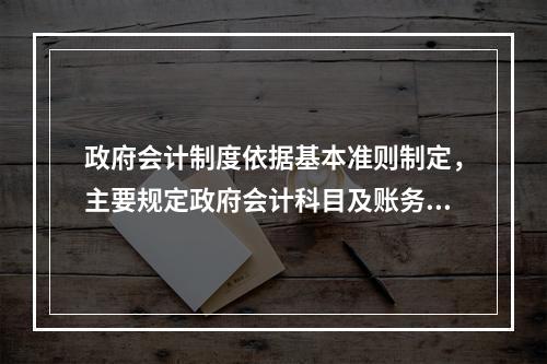 政府会计制度依据基本准则制定，主要规定政府会计科目及账务处理