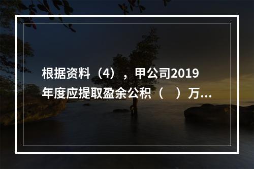 根据资料（4），甲公司2019年度应提取盈余公积（　）万元。