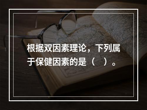 根据双因素理论，下列属于保健因素的是（　）。