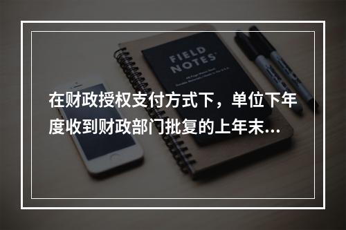 在财政授权支付方式下，单位下年度收到财政部门批复的上年末未下