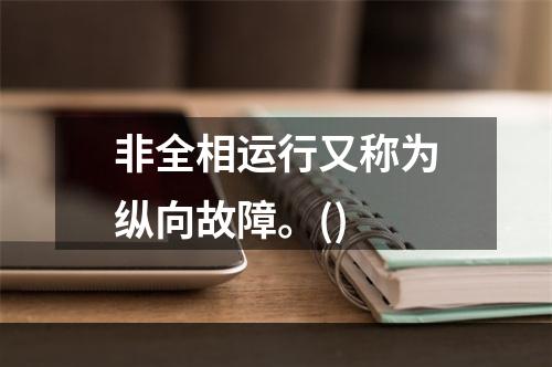 非全相运行又称为纵向故障。()