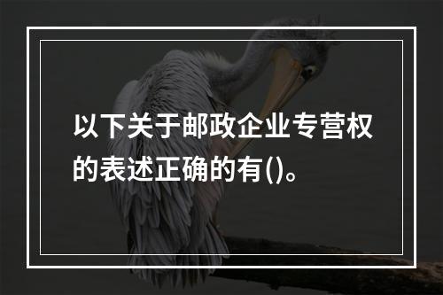 以下关于邮政企业专营权的表述正确的有()。