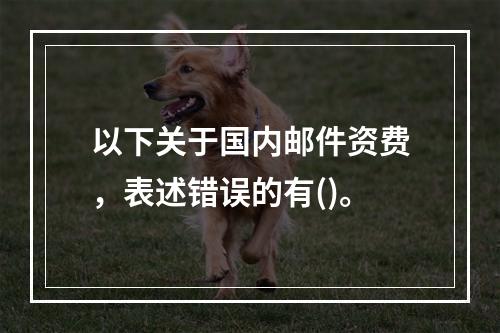 以下关于国内邮件资费，表述错误的有()。