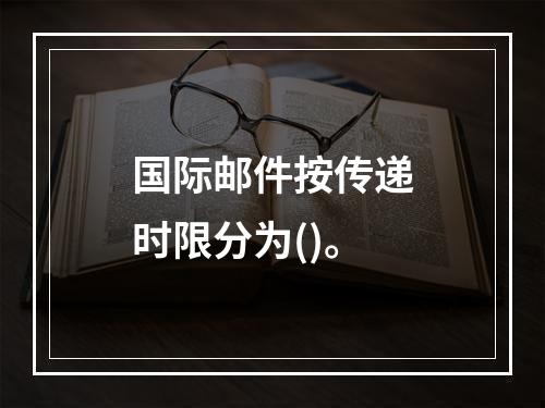 国际邮件按传递时限分为()。