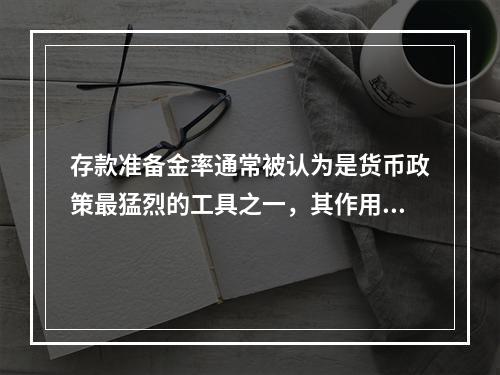 存款准备金率通常被认为是货币政策最猛烈的工具之一，其作用于经