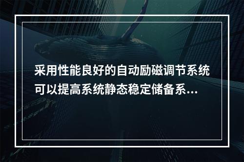 采用性能良好的自动励磁调节系统可以提高系统静态稳定储备系数。