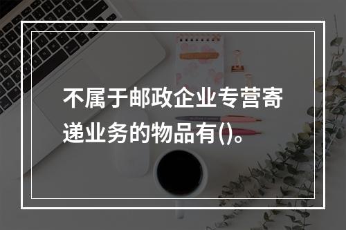 不属于邮政企业专营寄递业务的物品有()。