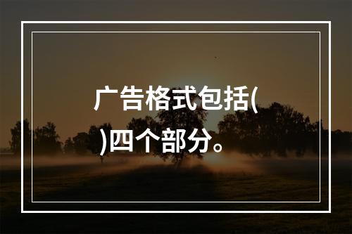 广告格式包括( )四个部分。