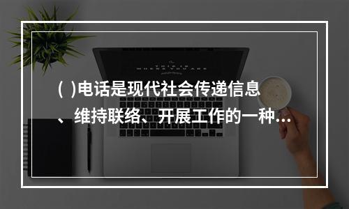 (  )电话是现代社会传递信息、维持联络、开展工作的一种较常