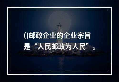 ()邮政企业的企业宗旨是“人民邮政为人民”。