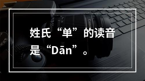 姓氏“单”的读音是“Dān”。