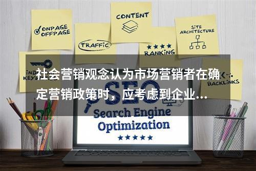 社会营销观念认为市场营销者在确定营销政策时，应考虑到企业的利