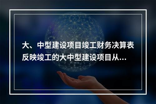 大、中型建设项目竣工财务决算表反映竣工的大中型建设项目从开工