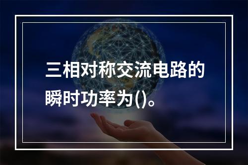 三相对称交流电路的瞬时功率为()。