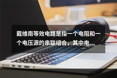 戴维南等效电路是指一个电阻和一个电压源的串联组合，其中电阻等