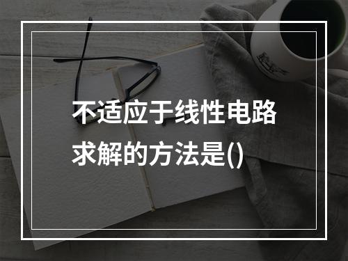 不适应于线性电路求解的方法是()