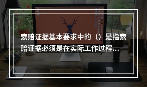 索赔证据基本要求中的（）是指索赔证据必须是在实际工作过程中产