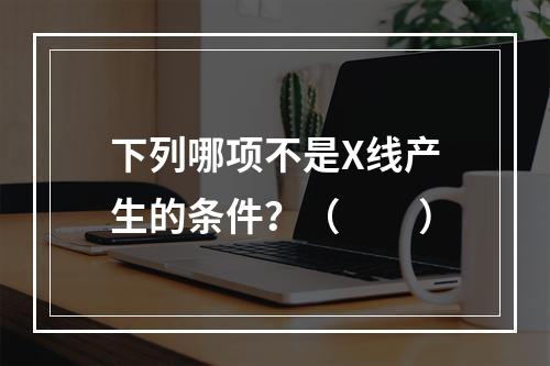 下列哪项不是X线产生的条件？（　　）