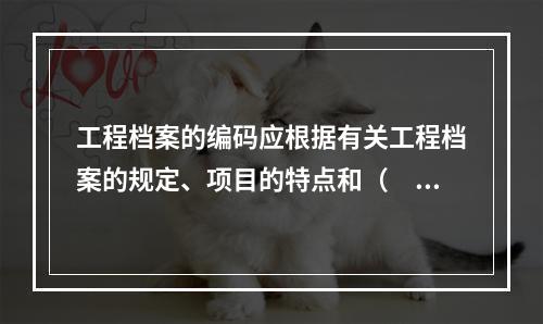 工程档案的编码应根据有关工程档案的规定、项目的特点和（　）等